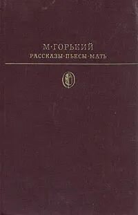 М. Горький. Рассказы. Пьесы. Мать