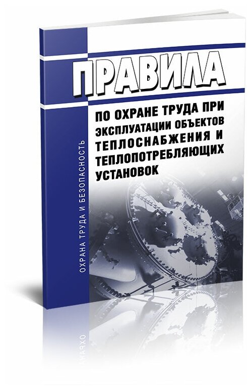 Правила по охране труда при эксплуатации объектов теплоснабжения и теплопотребляющих установок 2024 год - ЦентрМаг