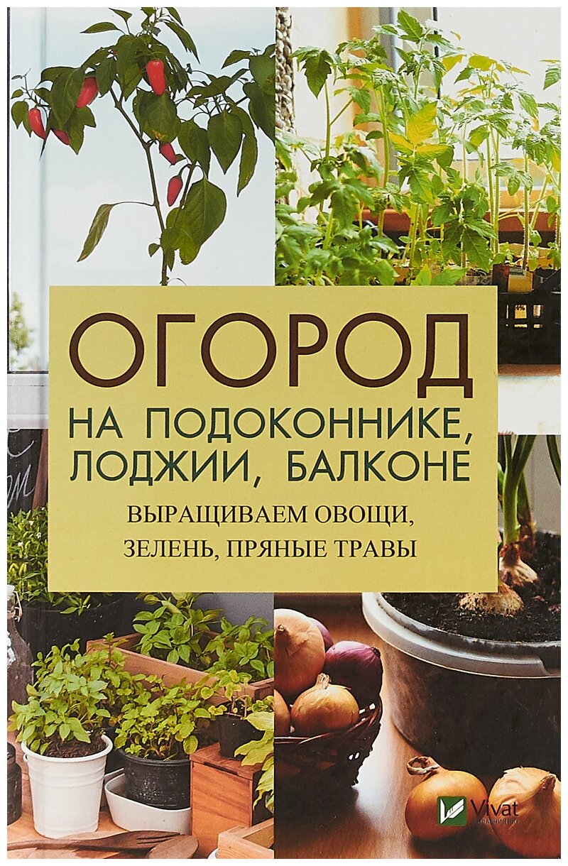 Огород на подоконнике, лоджии, балконе. Выращиваем овощи, зелень, пряные травы - фото №1