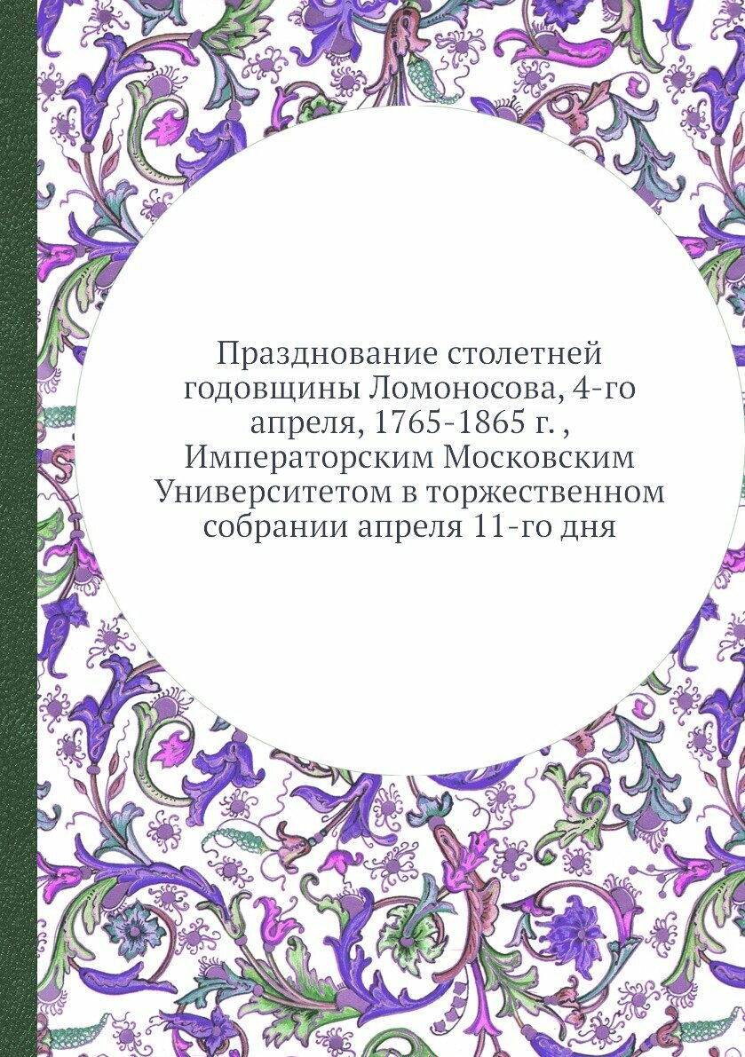 Книга Празднование столетней годовщины Ломоносова, 4-го апреля, 1765-1865 г. , Императо... - фото №1