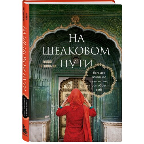 Пятницына Ю. В. На Шелковом пути. Большое азиатское путешествие, чтобы обрести себя