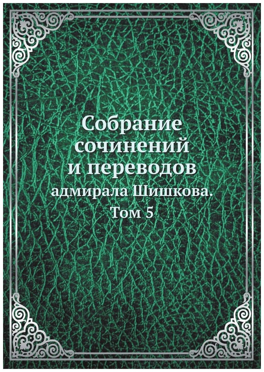 Собрание сочинений и переводов. адмирала Шишкова. Том 5