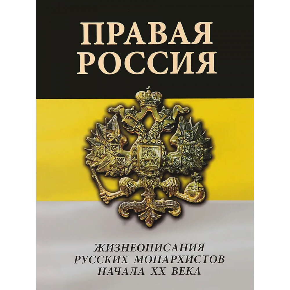 Правая Россия. Жизнеописания русских монархистов начала ХХ века