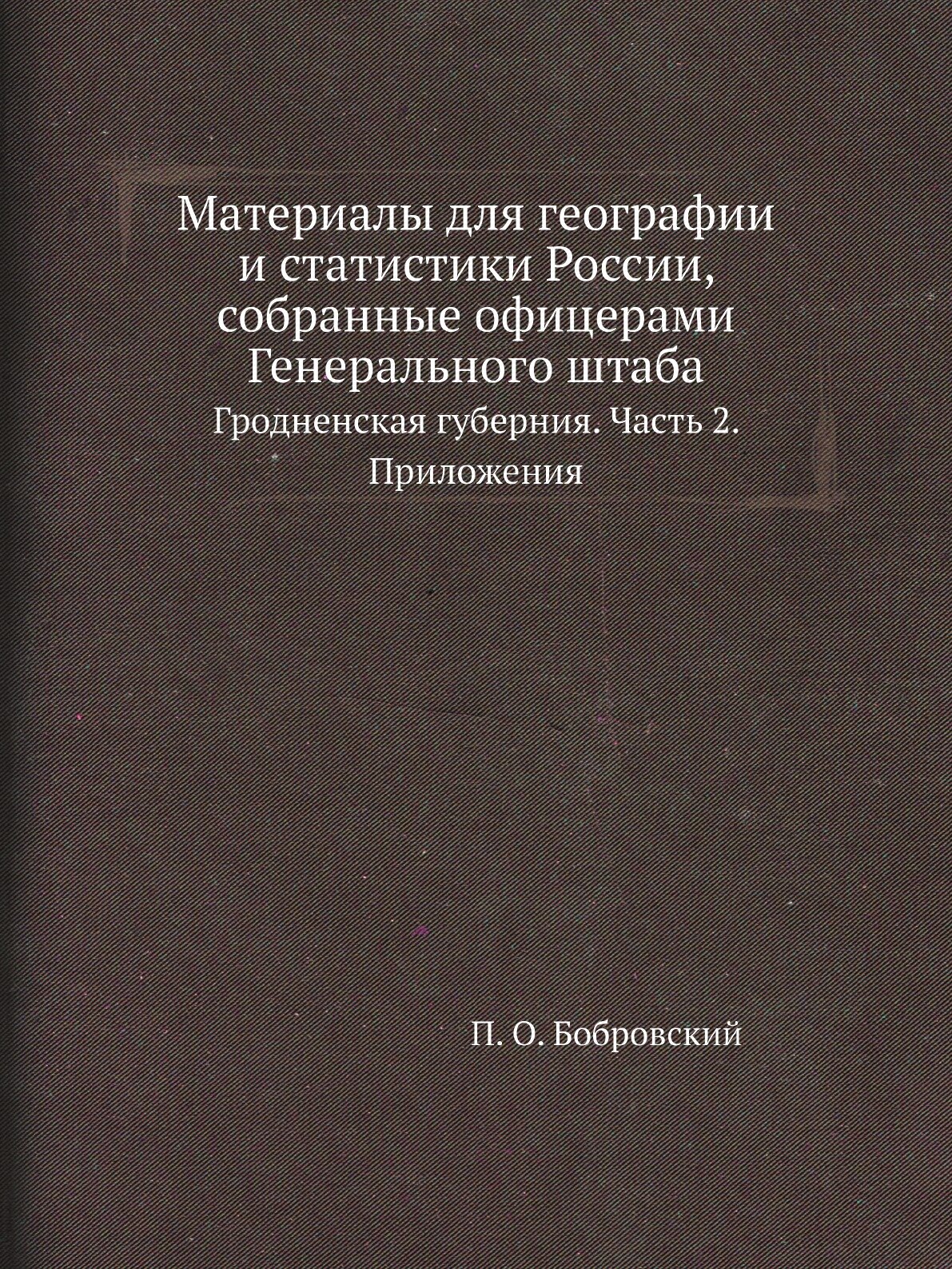 Материалы для географии и статистики России, собранные офицерами Генерального штаба. Гродненская губерния. Часть 2. Приложения