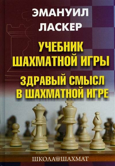 Э. Ласкер Учебник шахматной игры. Здравый смысл в шахматной игре