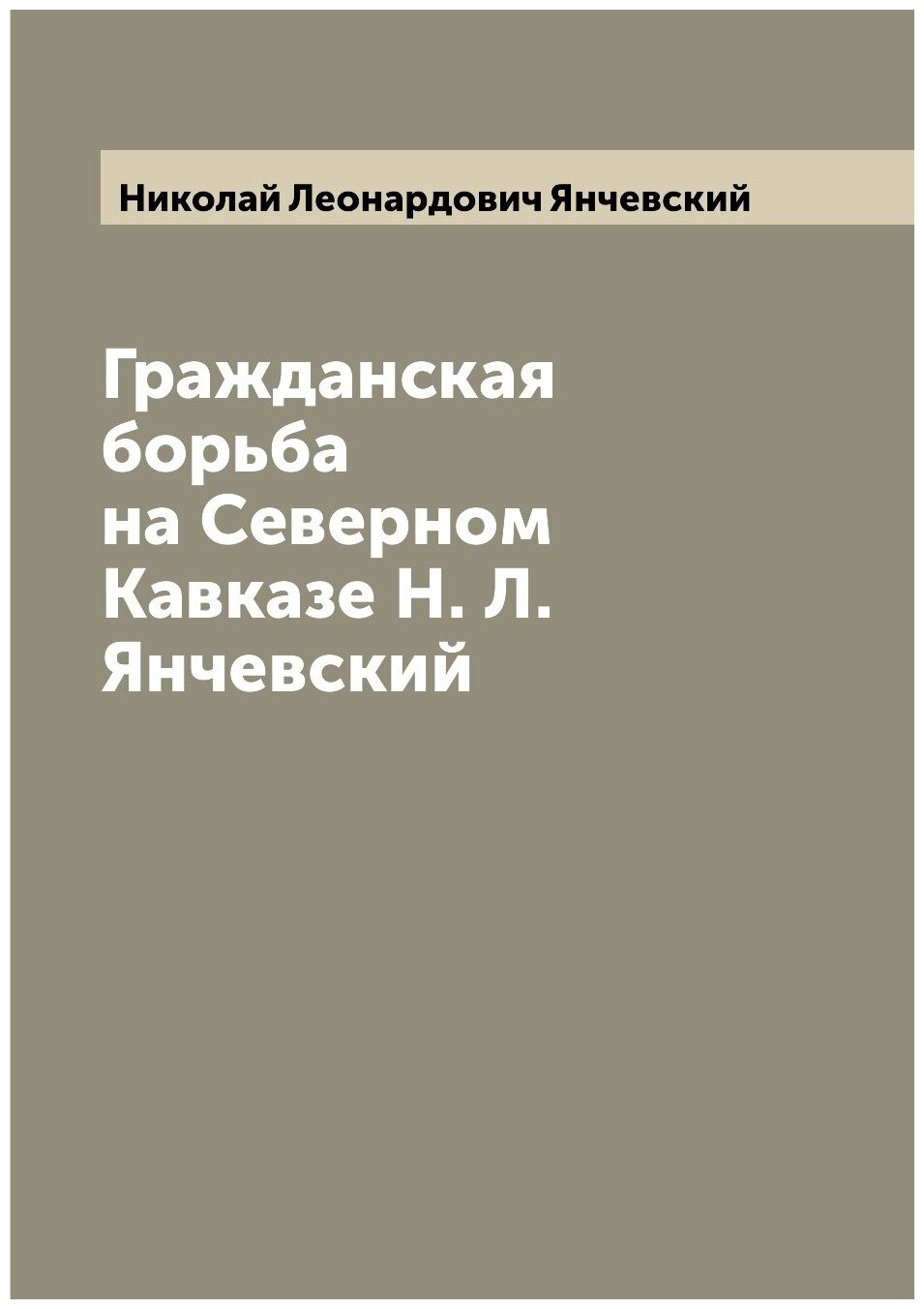 Гражданская борьба на Северном Кавказе Н. Л. Янчевский