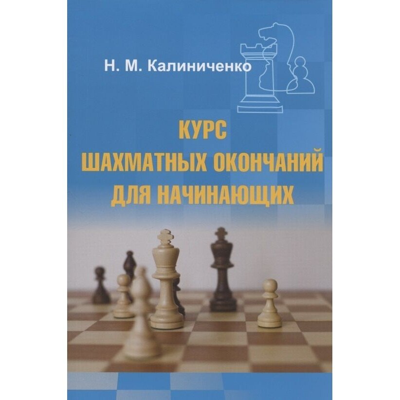 Учебное пособие Издательство Калиниченко Курс шахматных окончаний для начинающих. 2021 год, Н. Калиниченко