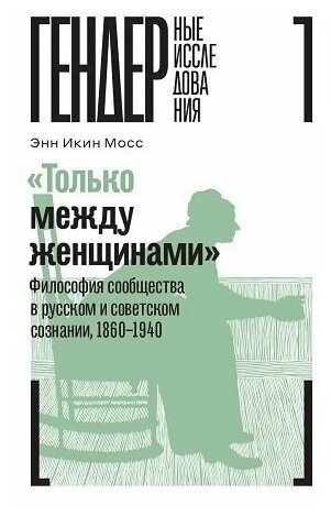 «Только между женщинами»: Философия сообщества в русском и советском сознании, 1860–1940 - фото №1