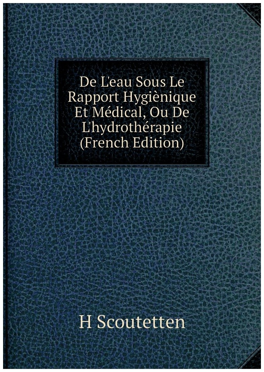 De L'eau Sous Le Rapport Hygiènique Et Médical Ou De L'hydrothérapie (French Edition)