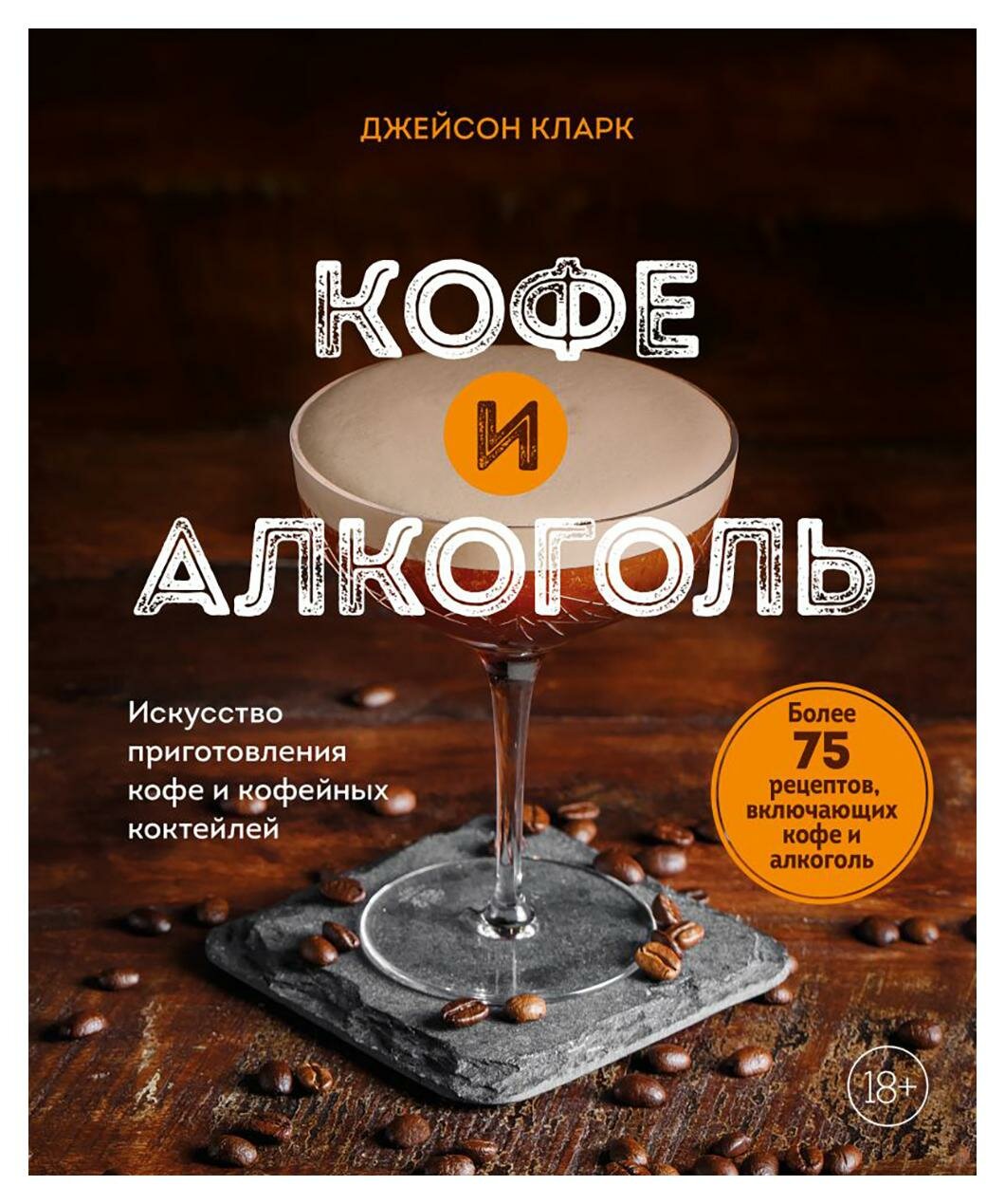 Кофе и алкоголь: искусство приготовления кофе и кофейных коктейлей. Кларк Дж. ЭКСМО