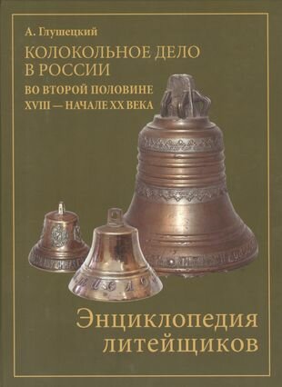 Колокольно-литейное дело в России во второй половине XVII - начале XX века. Энциклопедия литейщиков - фото №1