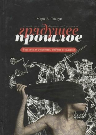Грядущее прошлое Три эссе о рождении гибели и надежде - фото №1