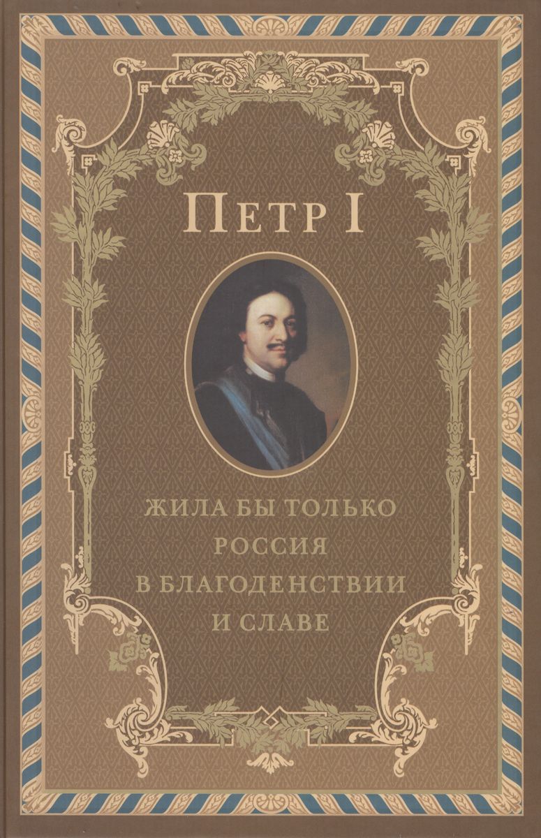 Петр I . Жила бы только Россия в благоденствии и славе - фото №1