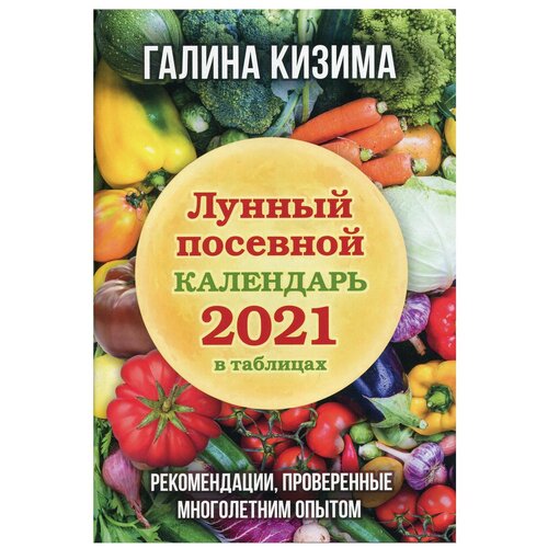 Кизима Г.А. Лунный посевной календарь 2021 в таблицах. Рекомендации, проверенные многолетним опытом