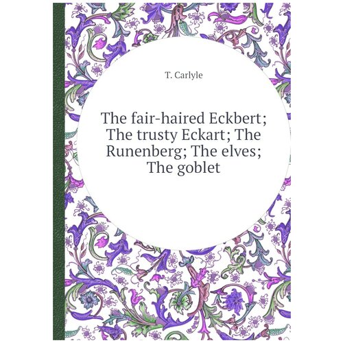 The fair-haired Eckbert; The trusty Eckart; The Runenberg; The elves; The goblet