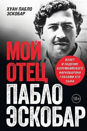 Пабло Эскобар. Мой отец Пабло Эскобар. Взлет и падение колумбийского наркобарона глазами его сына