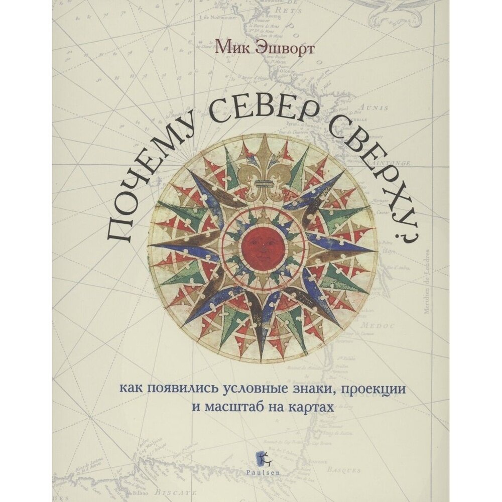 Книга Paulsen Почему Север сверху. Как появились условные знаки, проекции и масштаб на картах. 2021 год, М. Эшворт