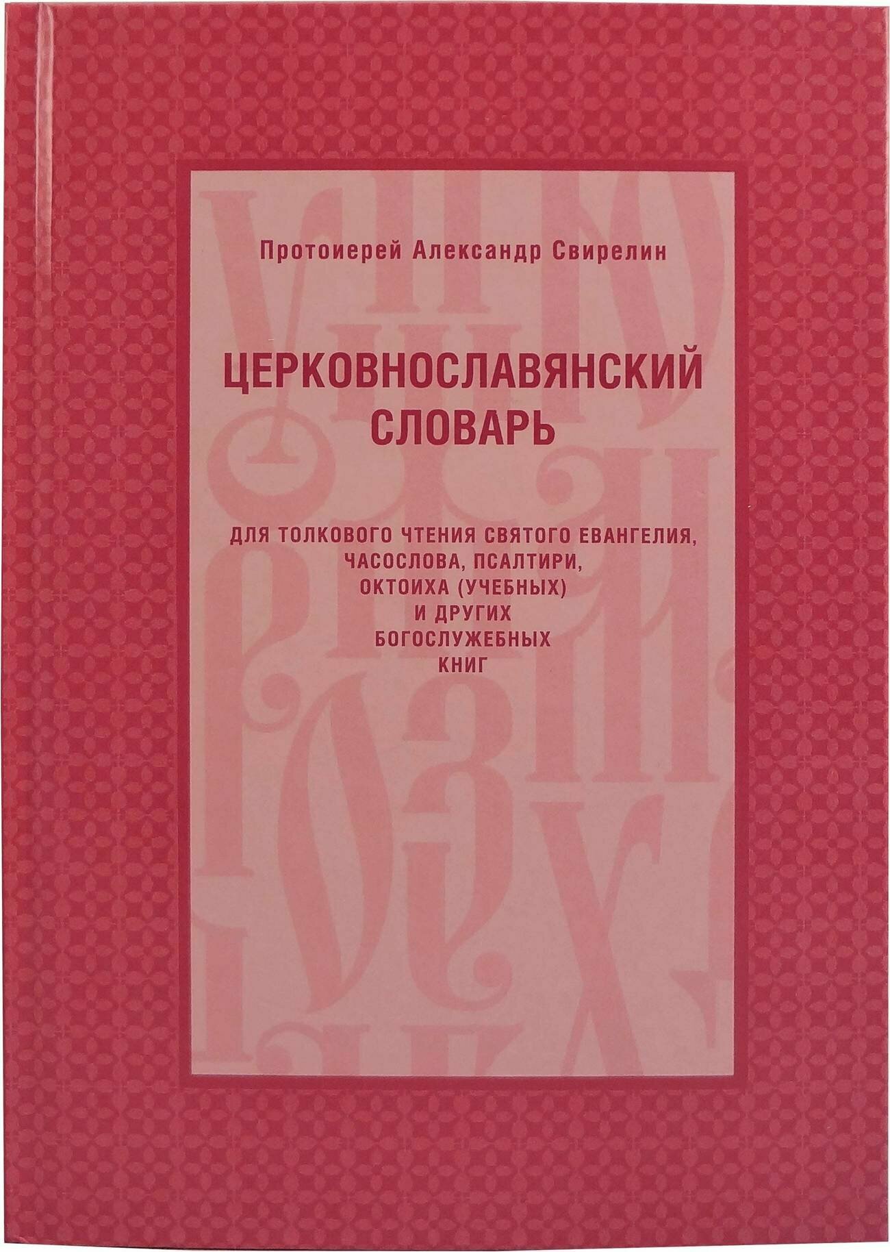 Протоиерей Александр Свирелин "Церковнославянский словарь для толкового чтения Святого Евангелия, Часослова, Псалтири, Октоиха (уче"