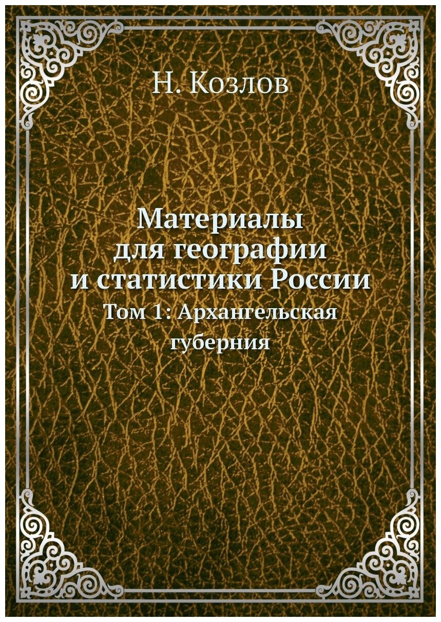 Материалы для географии и статистики России. Том 1: Архангельская губерния