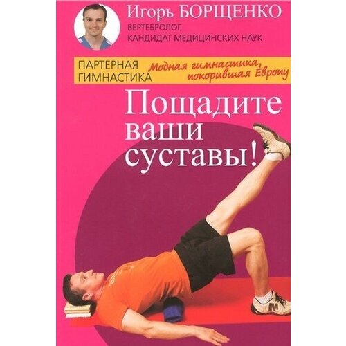Игорь Борщенко "Пощадите ваши суставы! Модная гимнастика, покорившая Европу"