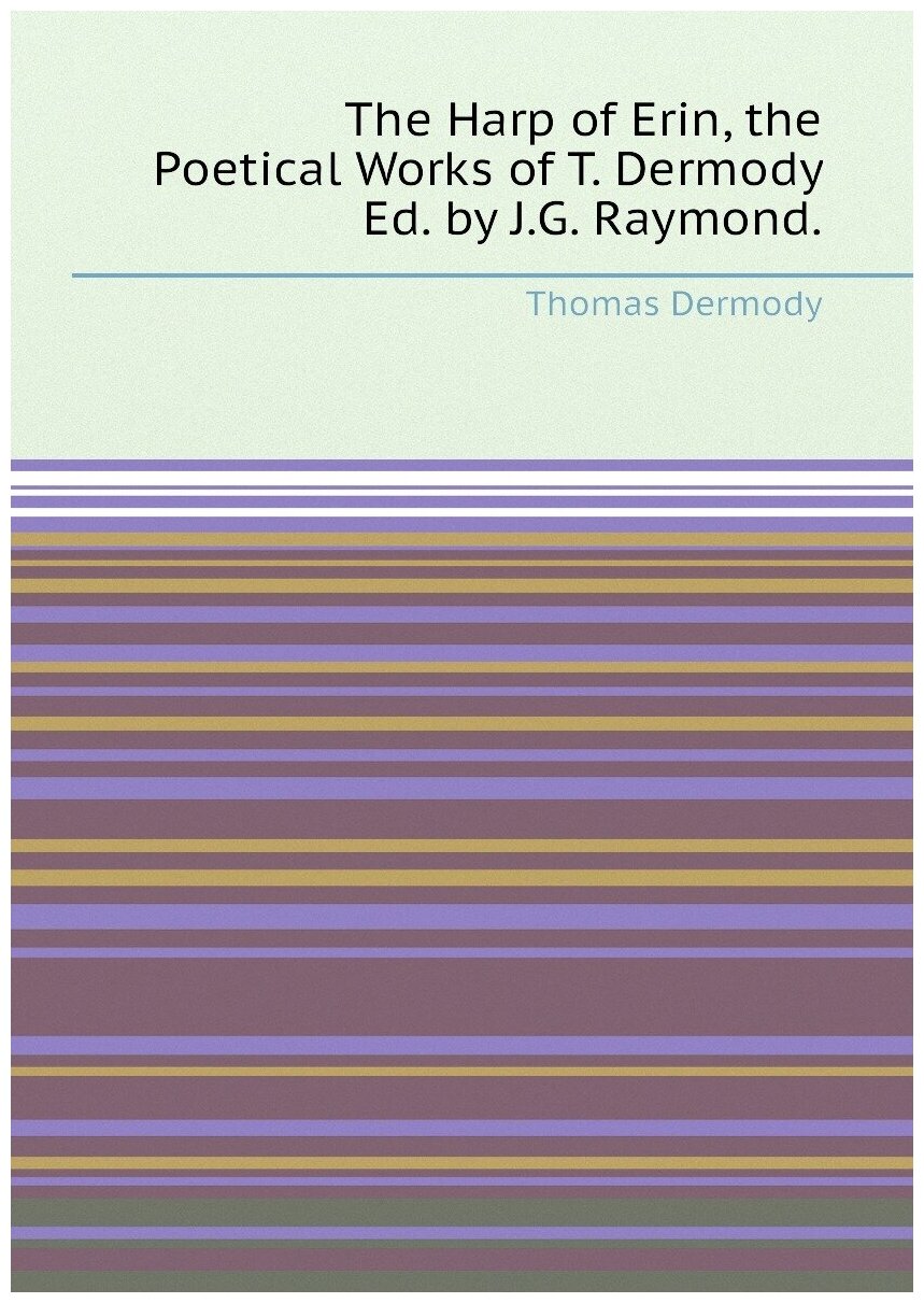 The Harp of Erin, the Poetical Works of T. Dermody Ed. by J.G. Raymond.