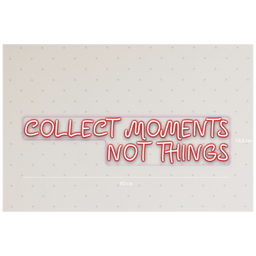 Светильник неоновый Коллекционируй моменты, а не вещи Collect moments not things, 18,6х70 см