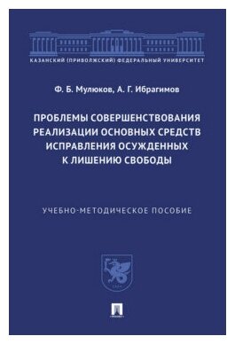 Мулюков Ф. Б, Ибрагимов А. Г. "Проблемы совершенствования реализации основных средств исправления осужденных к лишению свободы. Учебно-методическое пособие"