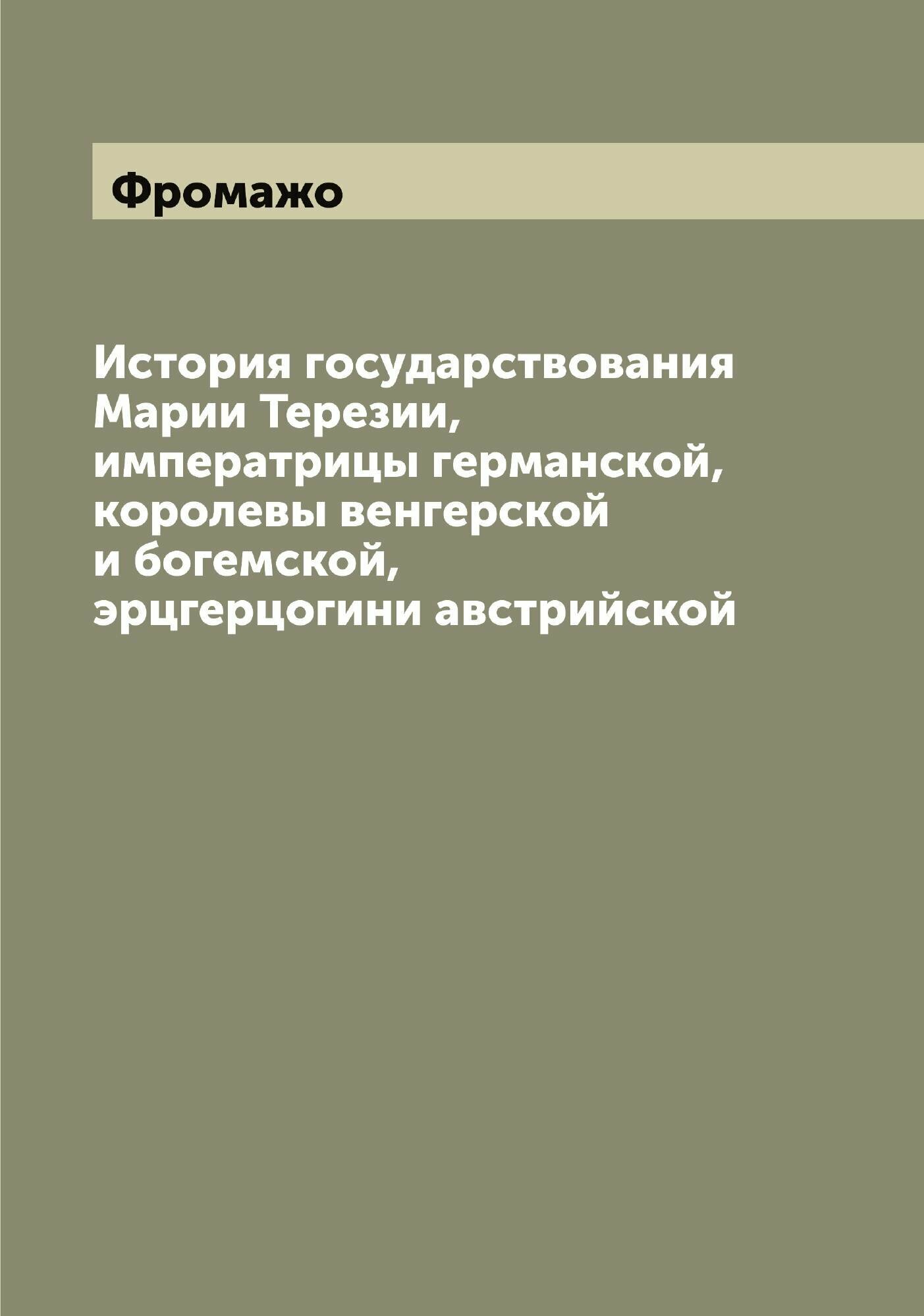 История государствования Марии Терезии, императрицы германской, королевы венгерской и богемской, эрцгерцогини австрийской