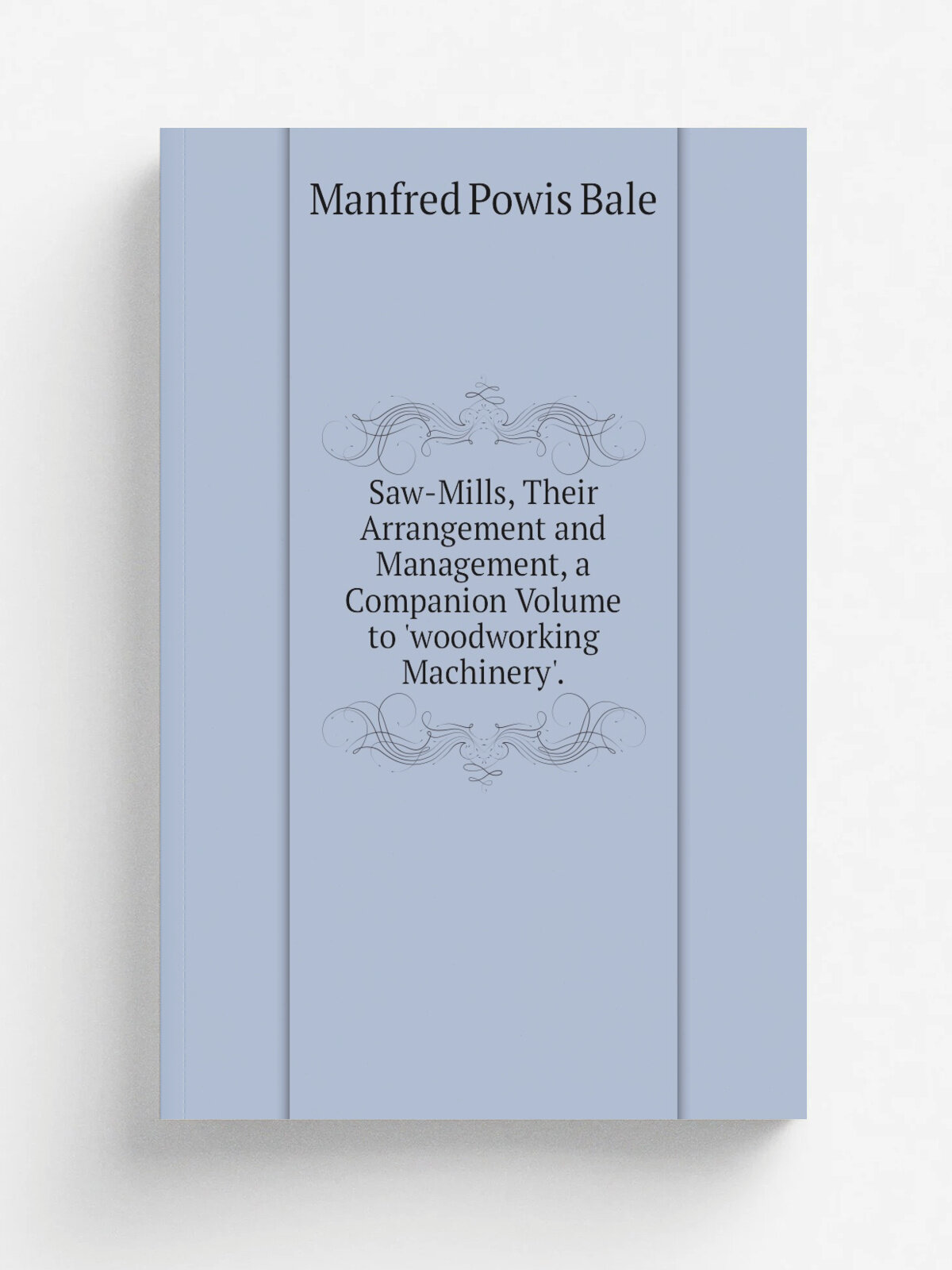 Saw-Mills, Their Arrangement and Management, a Companion Volume to 'woodworking Machinery'. | Manfred Powis Bale | Репринт