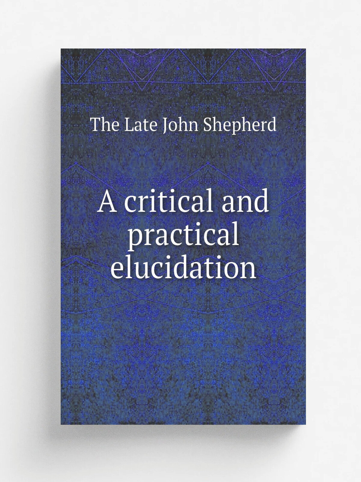 A critical and practical elucidation | The Late John Shepherd | 1817 | Репринт
