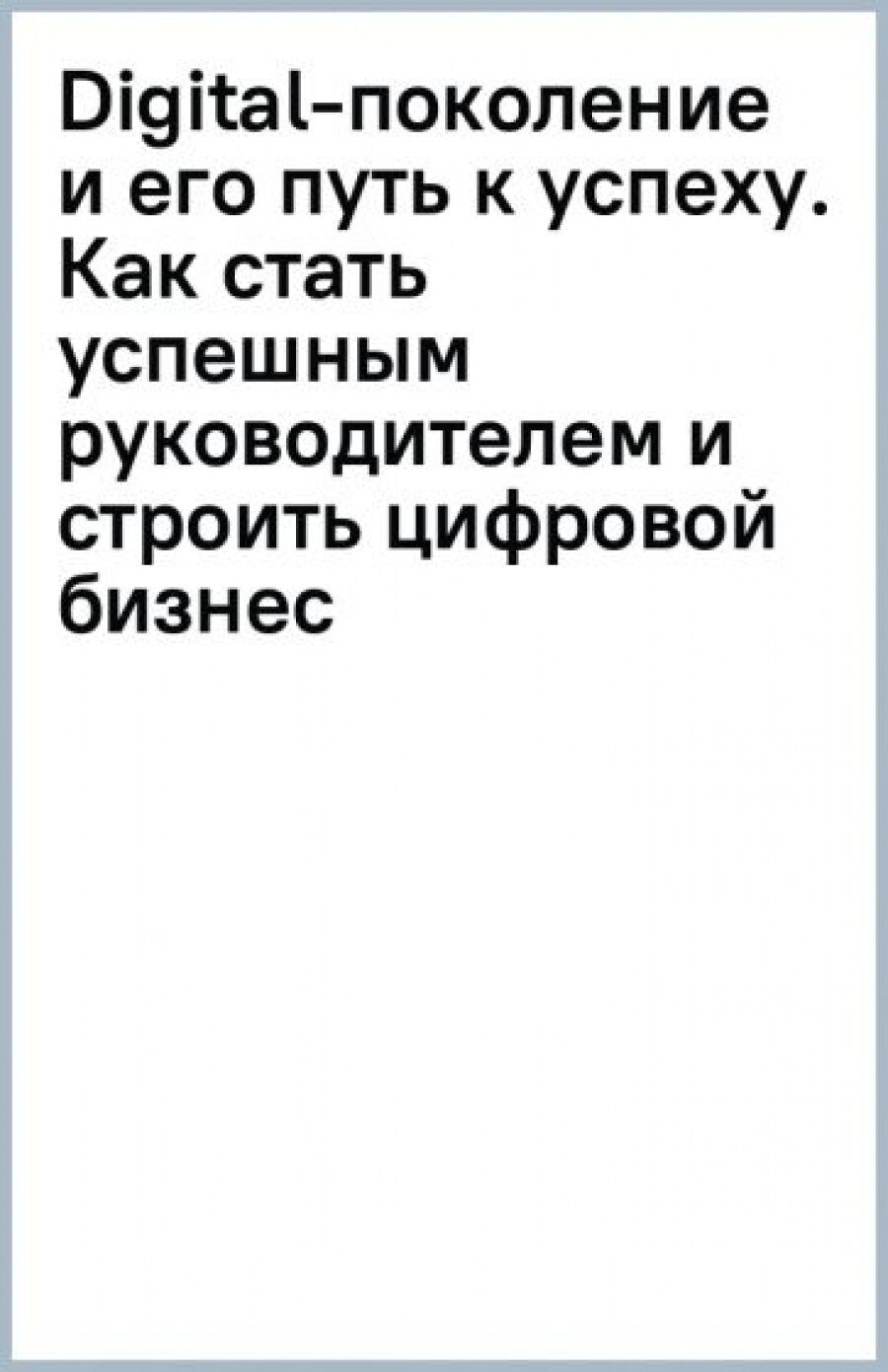 Digital-поколение и его путь к успеху. Как стать успешным руководителем и строить цифровой бизнес. - фото №7