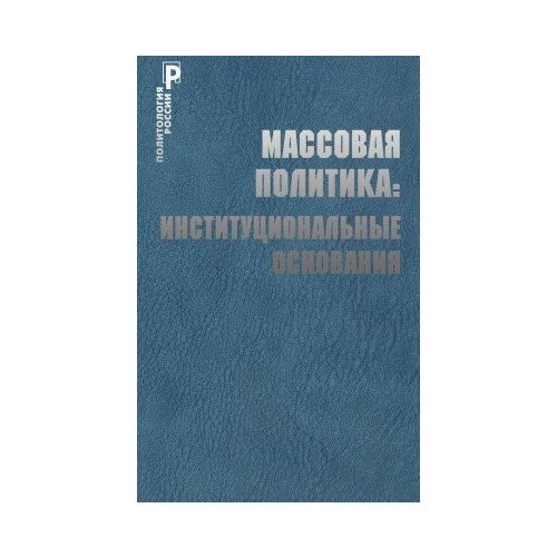 фото Книга массовая политика: институциональные основания / под. ред. с. в. патрушева м политическая энциклопедия, 2016 286 с. росспэн