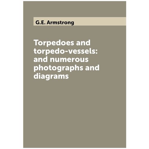Torpedoes and torpedo-vessels: and numerous photographs and diagrams