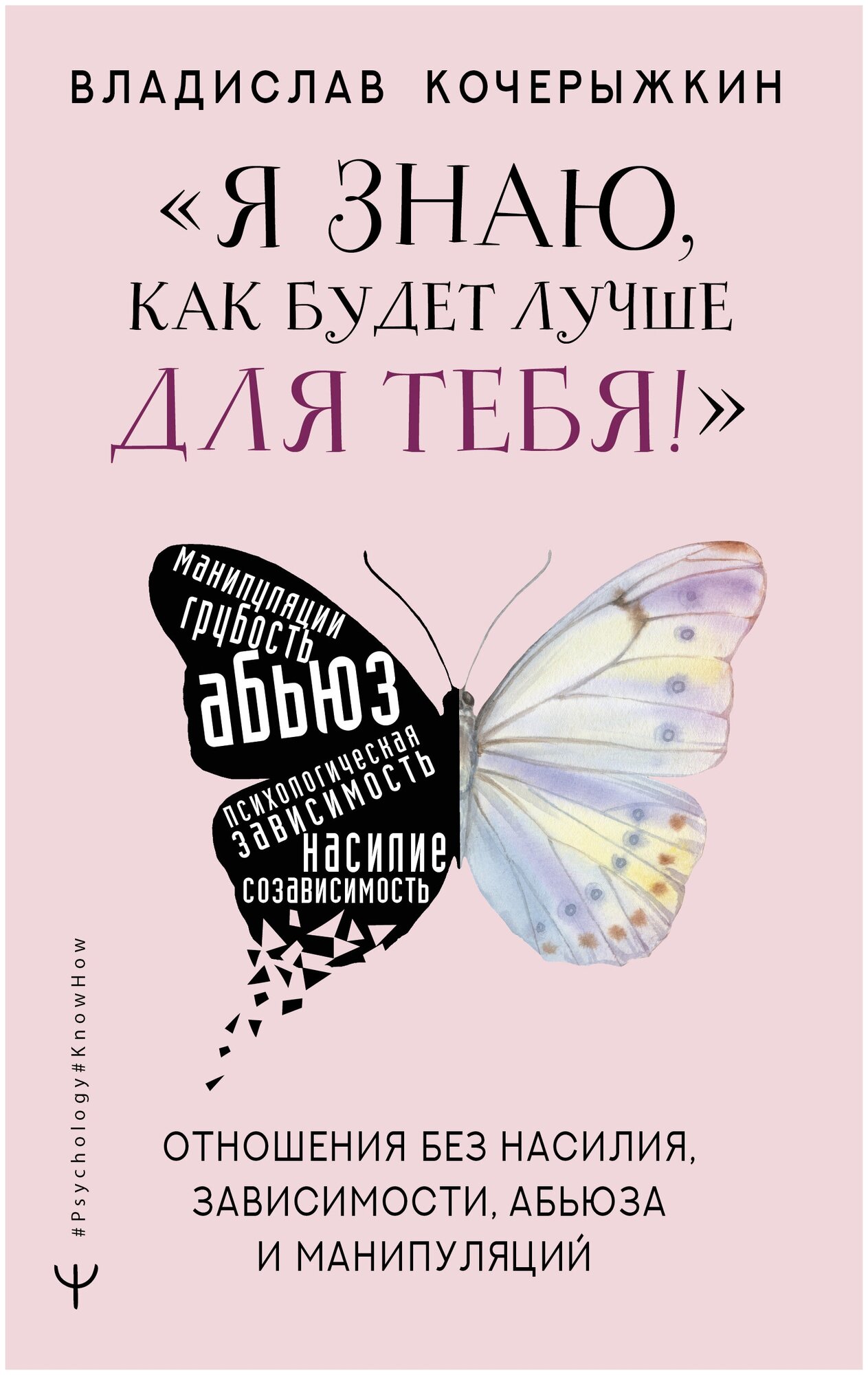 Я знаю, как будет лучше для тебя!» Здоровые отношения без насилия, зависимости, абьюза и манипуляций Кочерыжкин В.