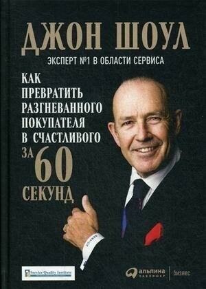 Шоул Джон. Как превратить разгневанного покупателя в счастливого за 60 секунд. Маркетинг