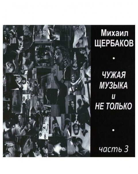 Компакт-Диски, Авторское издание, михаил щербаков - Чужая Музыка И Не Только. Часть 3 (CD)