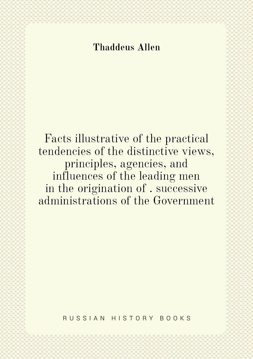 Facts illustrative of the practical tendencies of the distinctive views, principles, agencies, and influences of the leading men in the origination o…