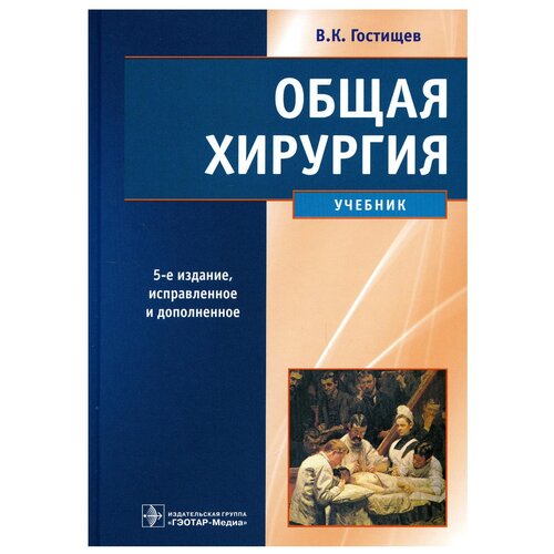  Гостищев В. К "Общая хирургия: учебник"