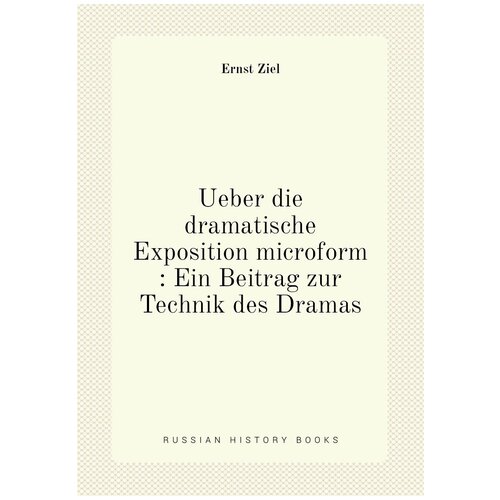 Ueber die dramatische Exposition microform : Ein Beitrag zur Technik des Dramas