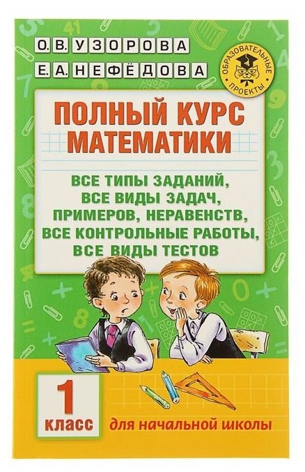 Полный курс математики. 1 класс. Все типы заданий, все виды задач, примеров, неравенств, все контрольные. Узорова О. В, Нефёдова Е. А.