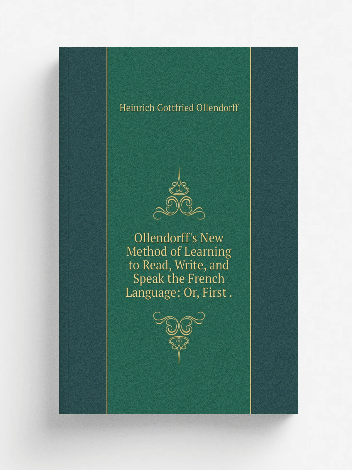 Ollendorff's New Method of Learning to Read, Write, and Speak the French Language: Or, First . | Heinrich Gottfried Ollendorff | 1850 | G.S. Appleton…