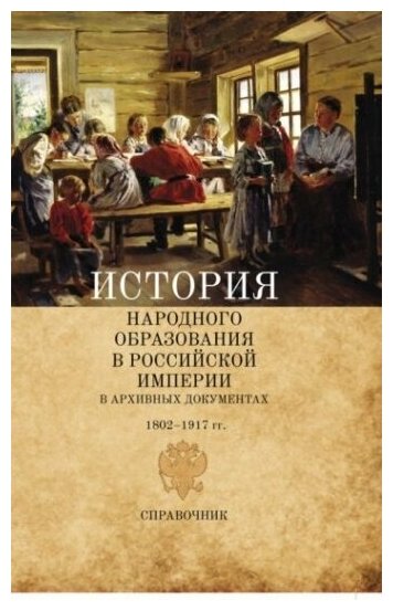 История народного образования в Российской империи в архивных документах. 1802-1917 гг. Справочник - фото №1