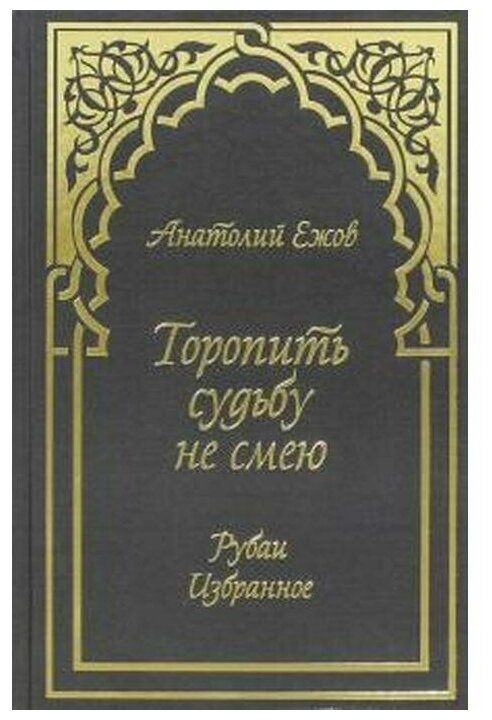 Торопить судьбу не смею. Рубаи. Избранное - фото №1