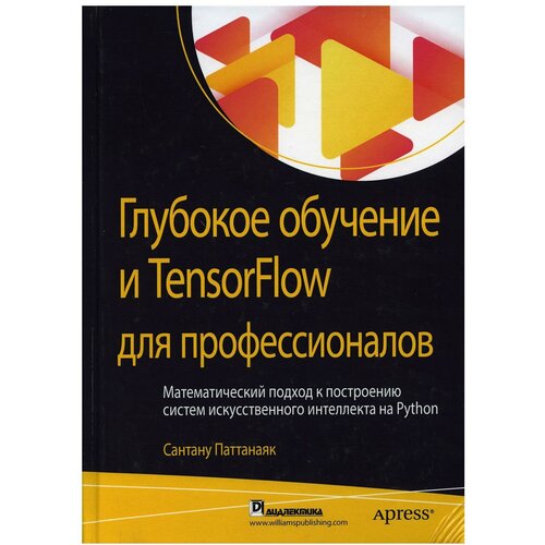 Паттанаяк Сантану "Глубокое обучение и TensorFlow для профессионалов. Математический подход к построению систем искусственного интеллекта на Python. Руководство"