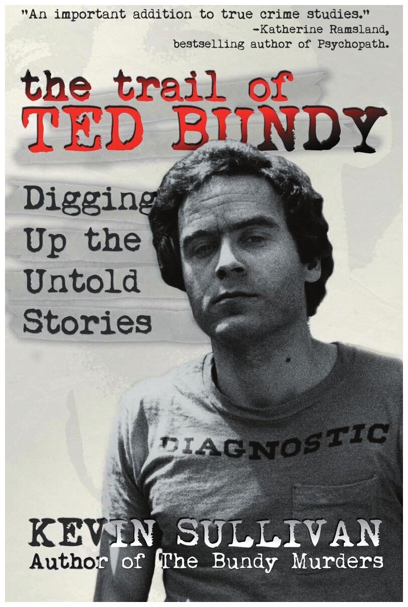 The Trail of Ted Bundy. Digging Up the Untold Stories