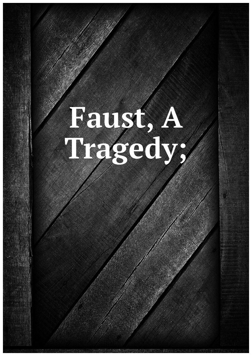 Faust, A Tragedy;