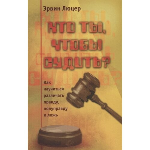 Кто ты, чтобы судить? Как научиться различать правду, полуправду и ложь