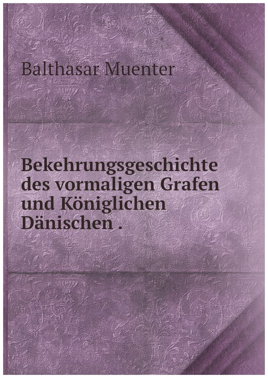 Bekehrungsgeschichte des vormaligen Grafen und Königlichen Dänischen .