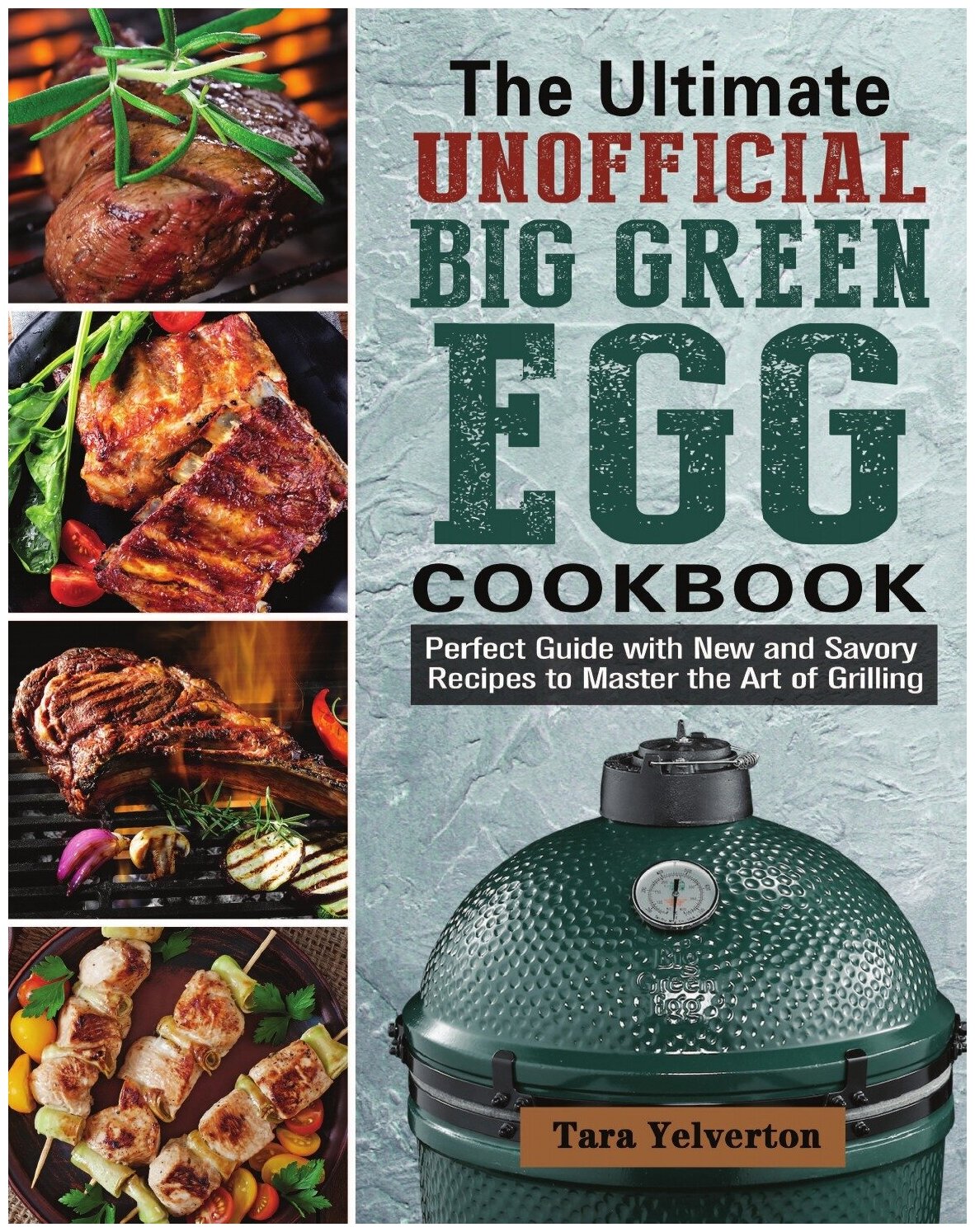 The Ultimate Unofficial Big Green Egg Cookbook. Perfect Guide with New and Savory Recipes to Master the Art of Grilling