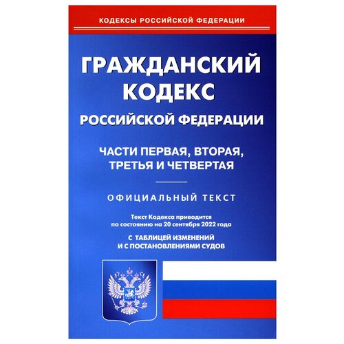 "Гражданский кодекс Российской Федерации. Части первая, вторая, третья и четвертая. По состоянию на 20 сентября 2022 года. Официальный текст. С таблицей изменений и с постановлениями судов"